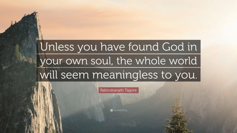 Rabindranath Tagore Quote: “Unless you have found God in your own soul ...