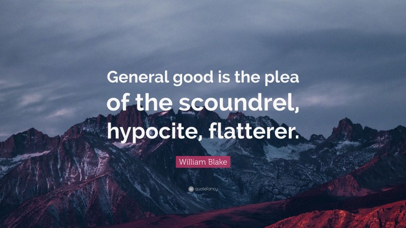 William Blake Quote: “General good is the plea of the scoundrel, hypocite, flatterer.”
