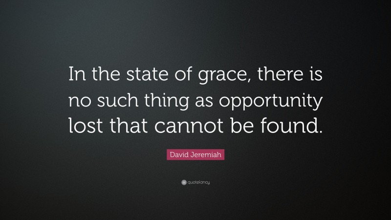 David Jeremiah Quote: “In the state of grace, there is no such thing as opportunity lost that cannot be found.”