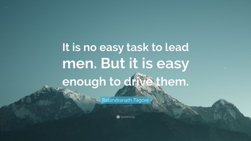 Rabindranath Tagore Quote: “It is no easy task to lead men. But it is easy enough to drive them.”