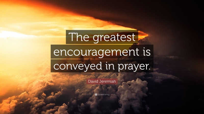 David Jeremiah Quote: “The greatest encouragement is conveyed in prayer.”