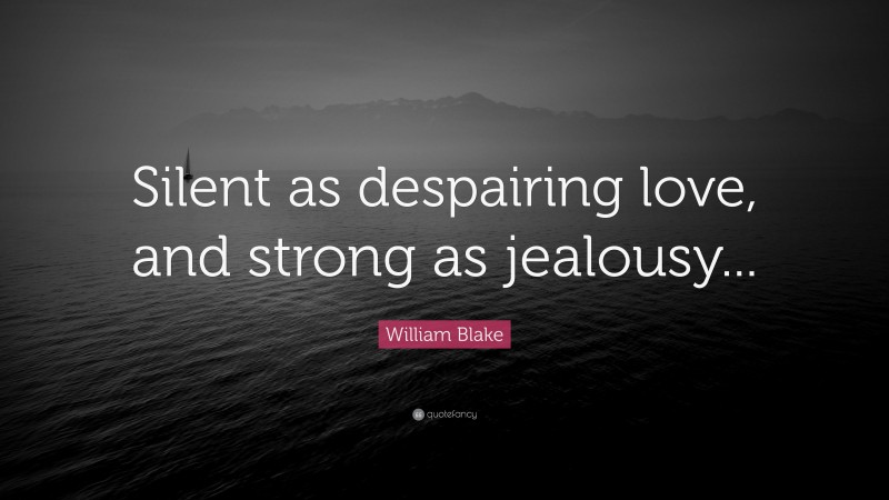 William Blake Quote: “Silent as despairing love, and strong as jealousy...”