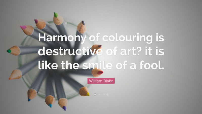 William Blake Quote: “Harmony of colouring is destructive of art? it is like the smile of a fool.”