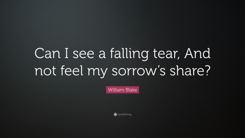 William Blake Quote: “Can I see a falling tear, And not feel my sorrow’s share?”
