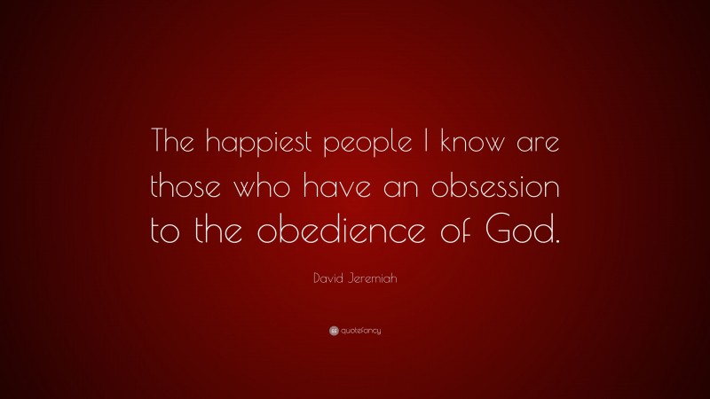 David Jeremiah Quote: “The happiest people I know are those who have an obsession to the obedience of God.”
