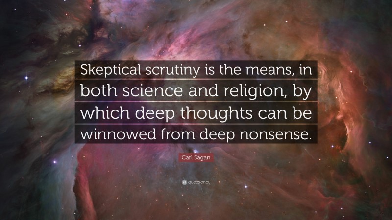 Carl Sagan Quote: “Skeptical scrutiny is the means, in both science and religion, by which deep thoughts can be winnowed from deep nonsense.”