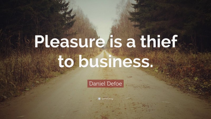 Daniel Defoe Quote: “Pleasure is a thief to business.”