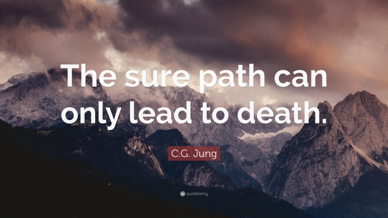 C.G. Jung Quote: “The sure path can only lead to death.”