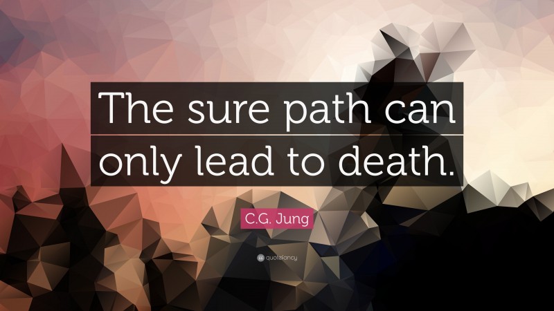 C.G. Jung Quote: “The sure path can only lead to death.”