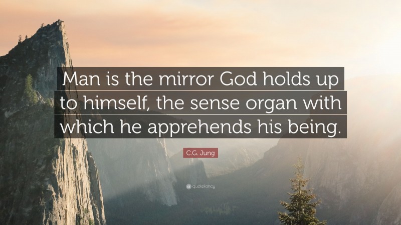 C.G. Jung Quote: “Man is the mirror God holds up to himself, the sense organ with which he apprehends his being.”