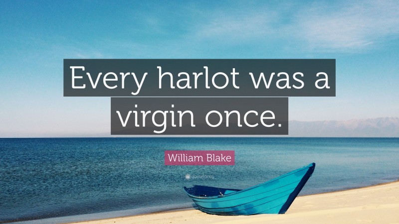 William Blake Quote: “Every harlot was a virgin once.”