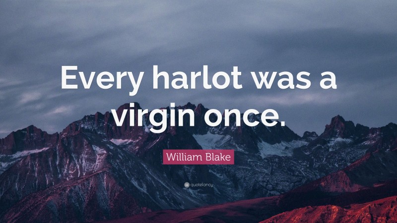 William Blake Quote: “Every harlot was a virgin once.”