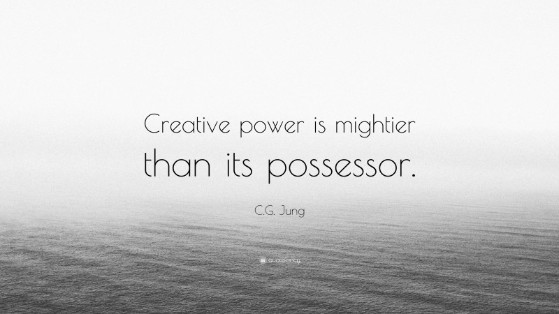 C.G. Jung Quote: “Creative power is mightier than its possessor.”
