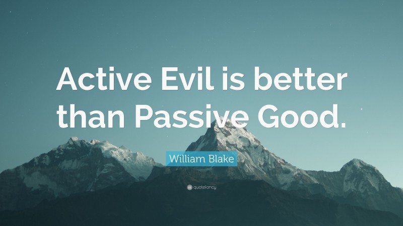 William Blake Quote: “Active Evil is better than Passive Good.”