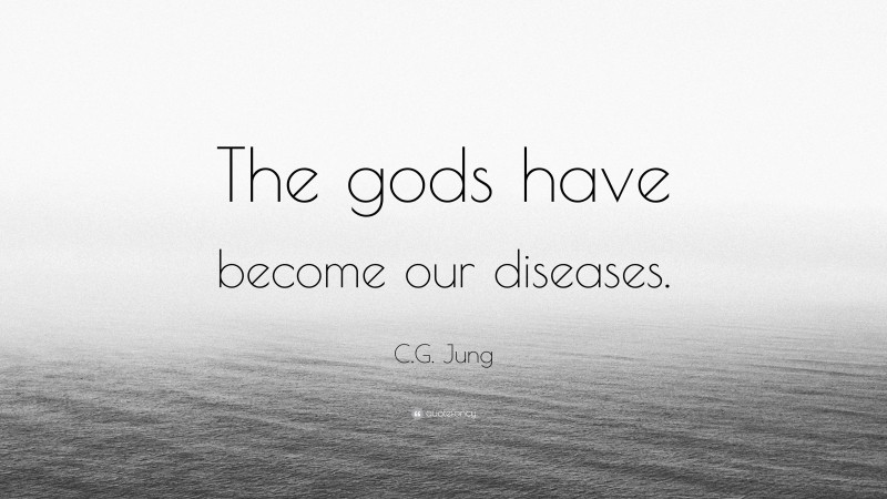 C.G. Jung Quote: “The gods have become our diseases.”