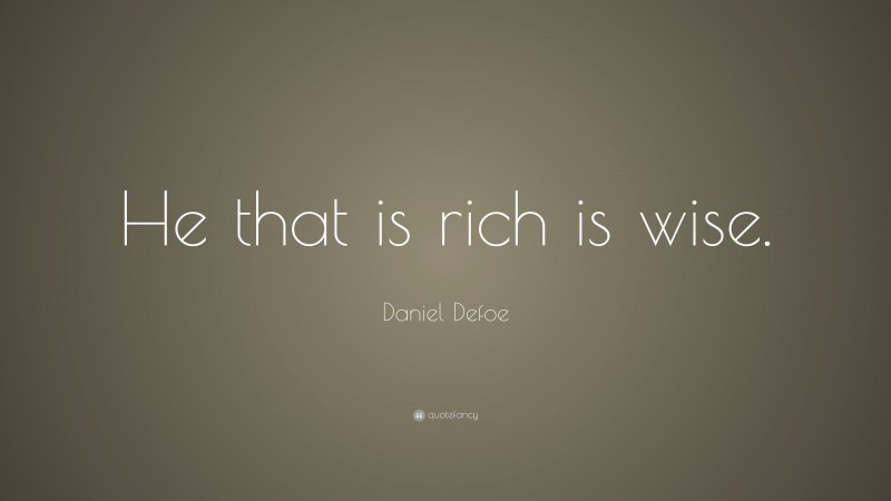 Daniel Defoe Quote: “He that is rich is wise.”