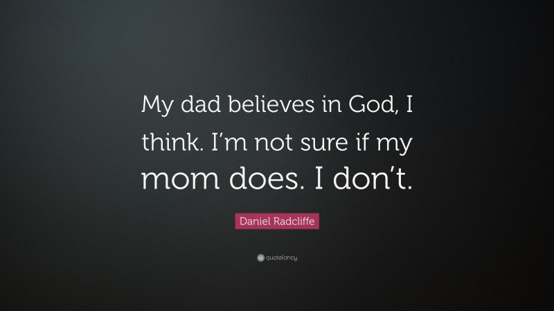 Daniel Radcliffe Quote: “My dad believes in God, I think. I’m not sure if my mom does. I don’t.”