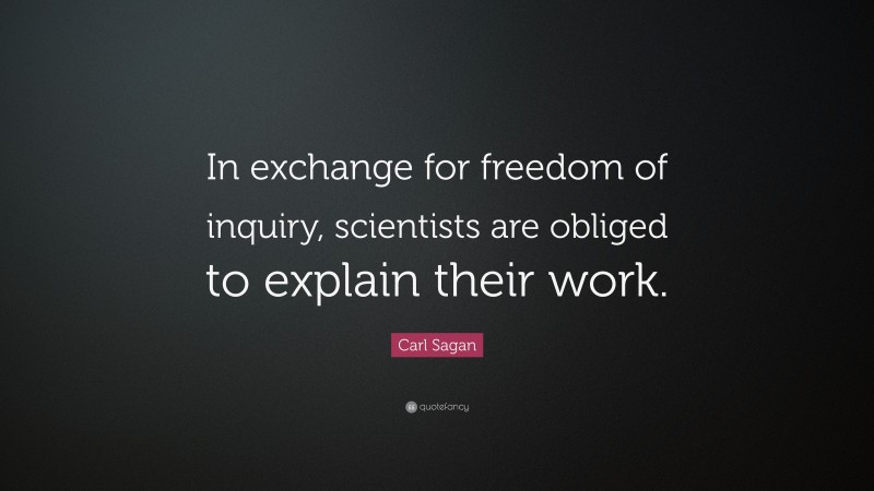 Carl Sagan Quote: “In exchange for freedom of inquiry, scientists are obliged to explain their work.”