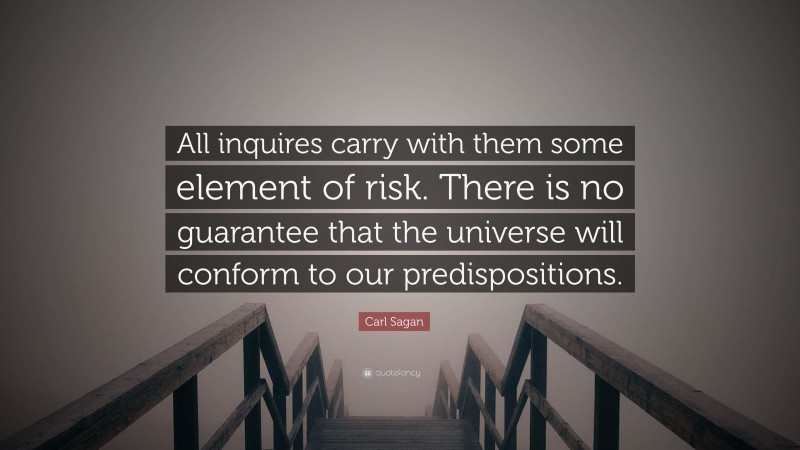 Carl Sagan Quote: “All inquires carry with them some element of risk. There is no guarantee that the universe will conform to our predispositions.”