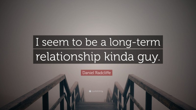 Daniel Radcliffe Quote: “I seem to be a long-term relationship kinda guy.”
