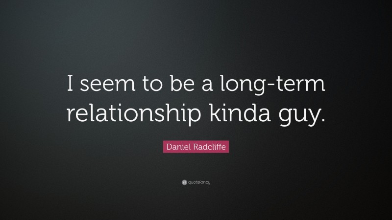 Daniel Radcliffe Quote: “I seem to be a long-term relationship kinda guy.”