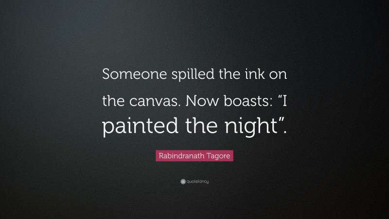 Rabindranath Tagore Quote: “Someone spilled the ink on the canvas. Now boasts: “I painted the night”.”