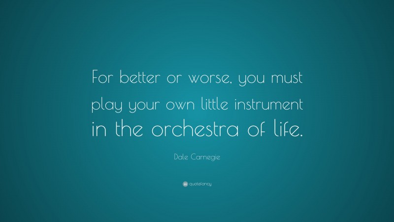 Dale Carnegie Quote: “For better or worse, you must play your own little instrument in the orchestra of life.”