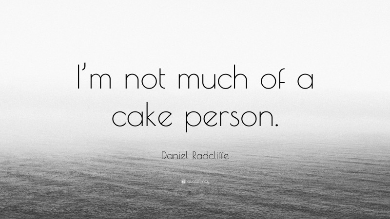 Daniel Radcliffe Quote: “I’m not much of a cake person.”