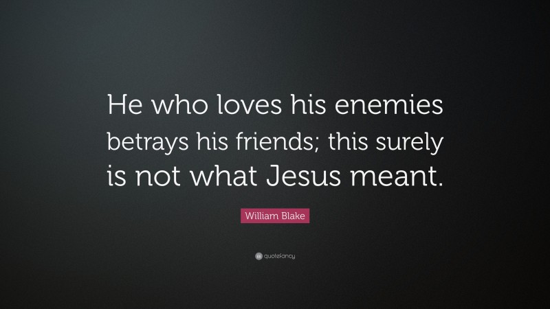 William Blake Quote: “He who loves his enemies betrays his friends; this surely is not what Jesus meant.”