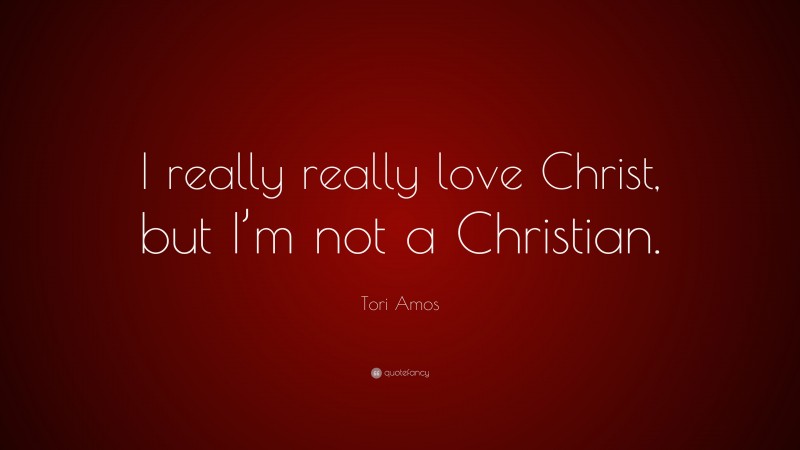 Tori Amos Quote: “I really really love Christ, but I’m not a Christian.”