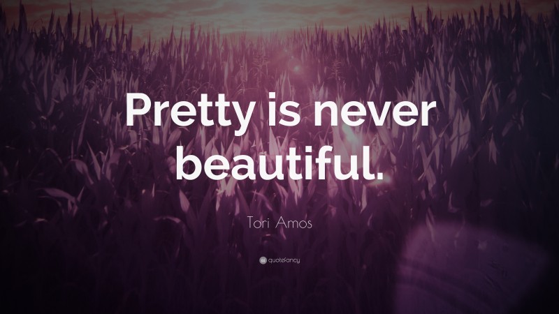 Tori Amos Quote: “Pretty is never beautiful.”