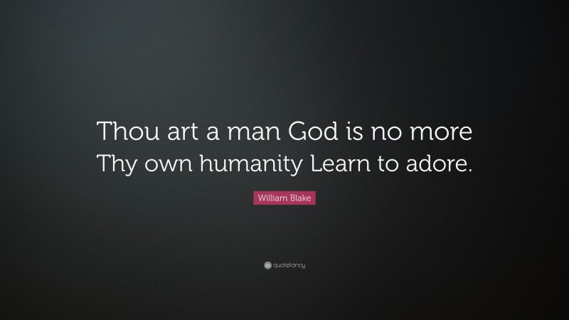William Blake Quote: “Thou art a man God is no more Thy own humanity Learn to adore.”