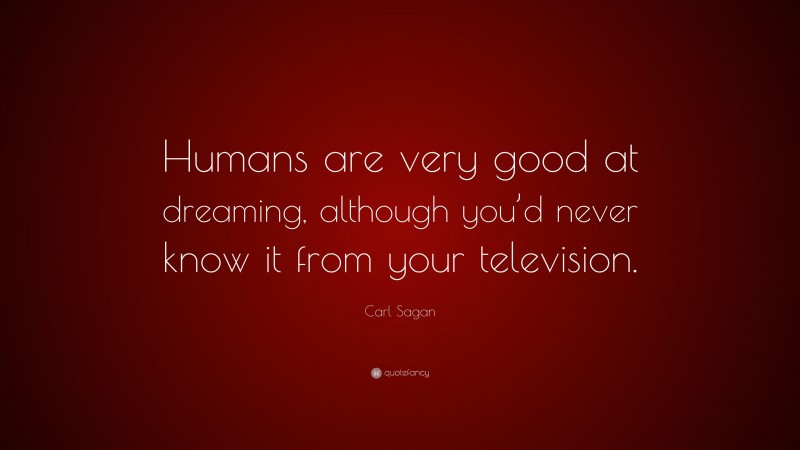 Carl Sagan Quote: “Humans are very good at dreaming, although you’d never know it from your television.”