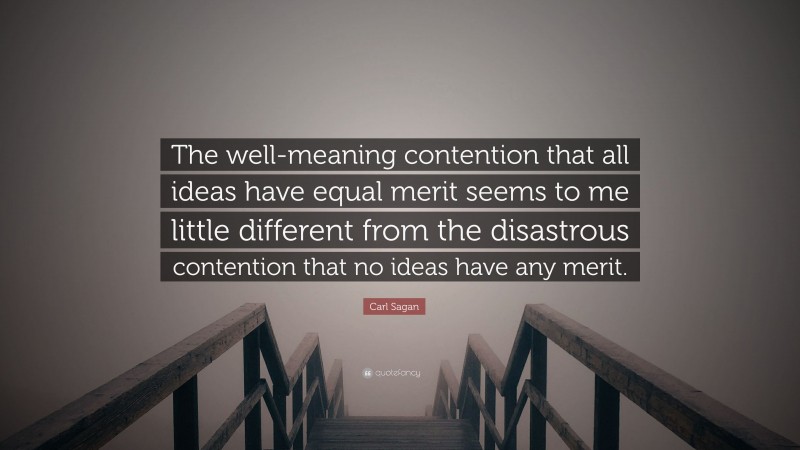 Carl Sagan Quote: “The well-meaning contention that all ideas have equal merit seems to me little different from the disastrous contention that no ideas have any merit.”
