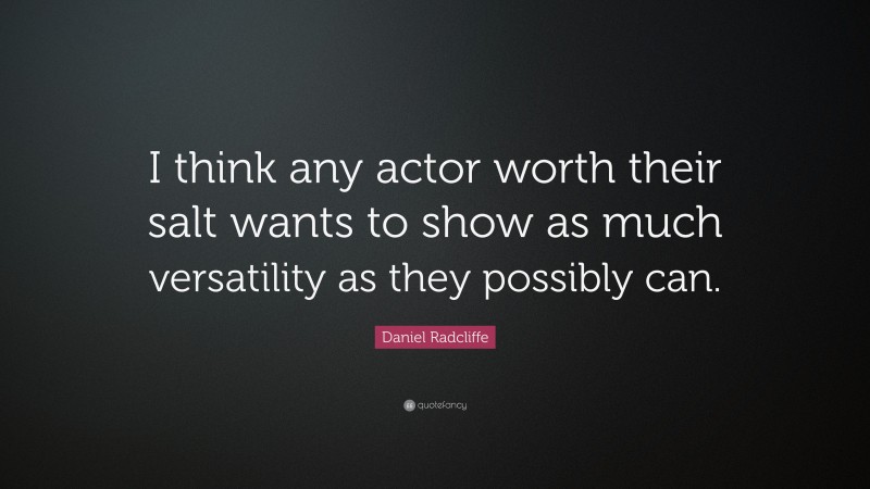 Daniel Radcliffe Quote: “I think any actor worth their salt wants to show as much versatility as they possibly can.”