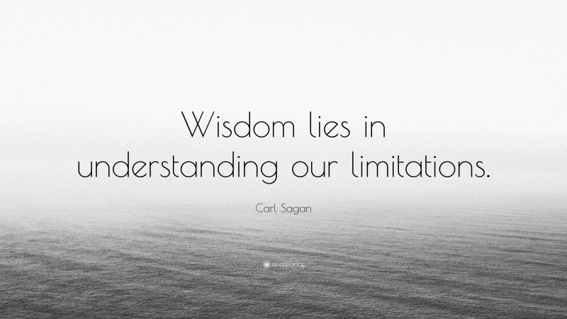 Carl Sagan Quote: “Wisdom lies in understanding our limitations.”