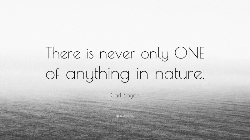 Carl Sagan Quote: “There is never only ONE of anything in nature.”