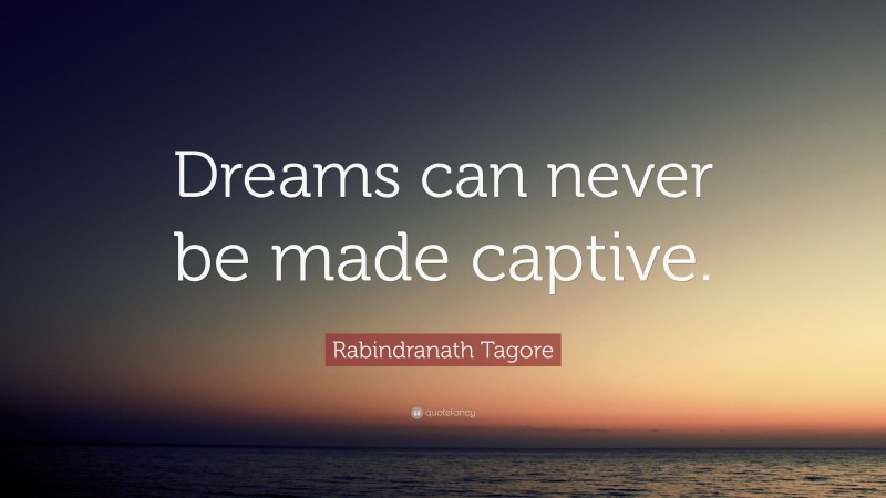 Rabindranath Tagore Quote: “Dreams can never be made captive.”