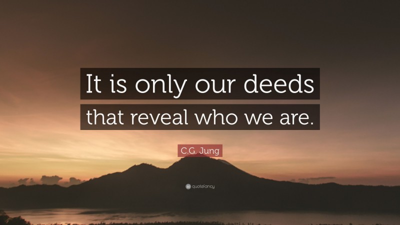 C.G. Jung Quote: “It is only our deeds that reveal who we are.”