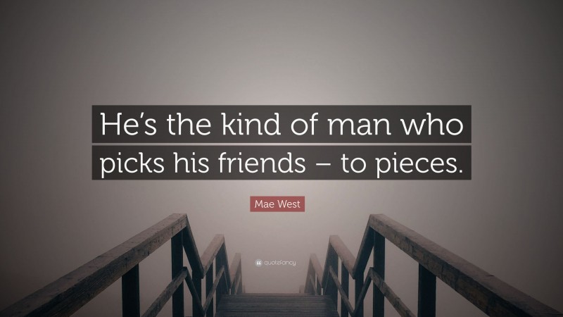 Mae West Quote: “He’s the kind of man who picks his friends – to pieces.”
