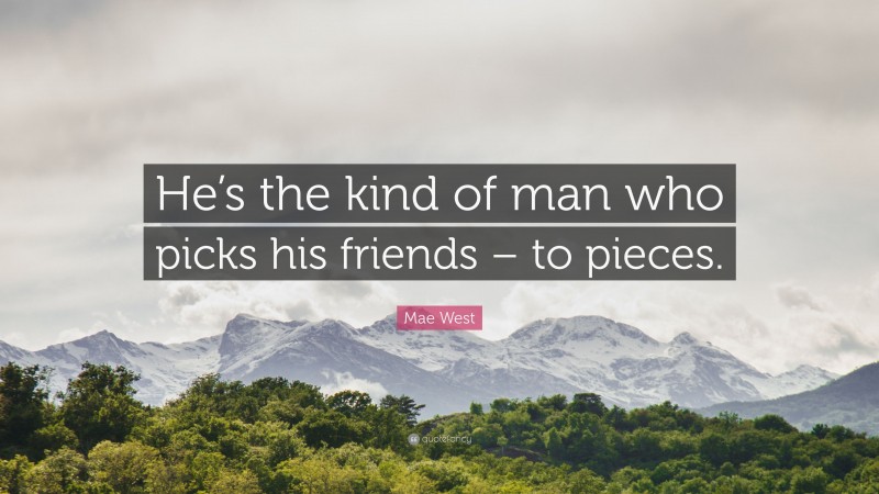 Mae West Quote: “He’s the kind of man who picks his friends – to pieces.”