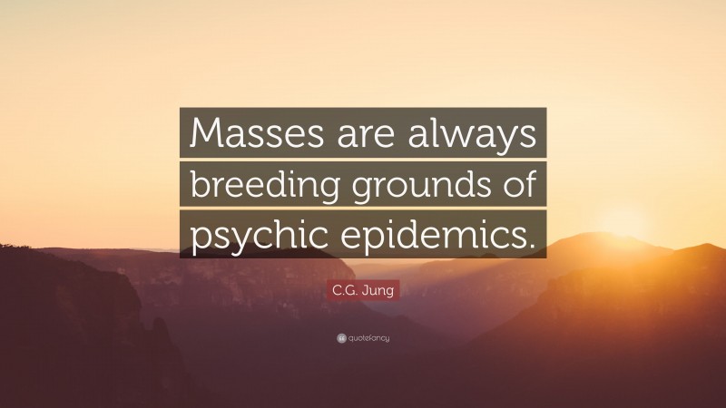 C.G. Jung Quote: “Masses are always breeding grounds of psychic epidemics.”