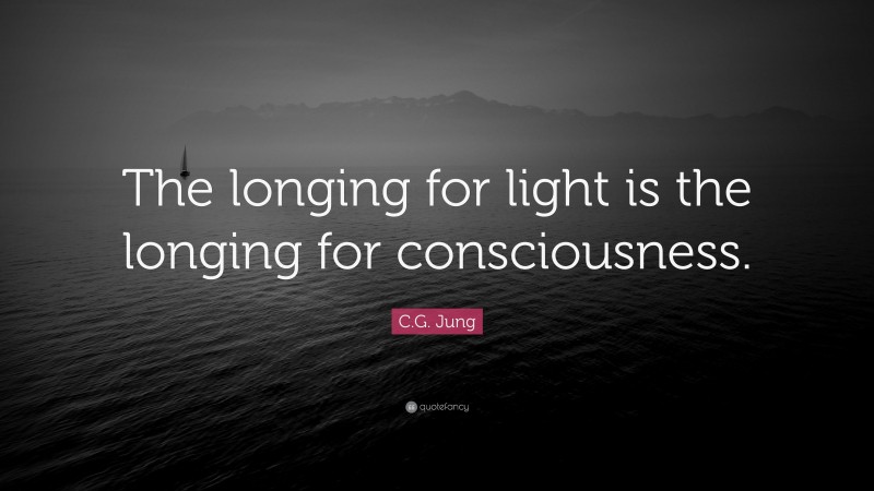 C.G. Jung Quote: “The longing for light is the longing for consciousness.”