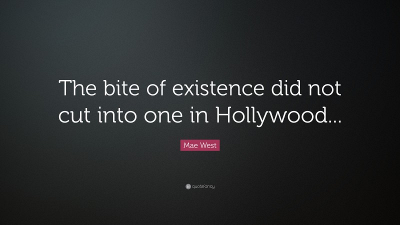 Mae West Quote: “The bite of existence did not cut into one in Hollywood...”