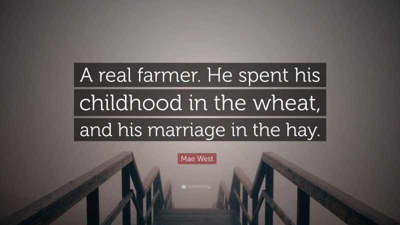 Mae West Quote: “A real farmer. He spent his childhood in the wheat, and his marriage in the hay.”