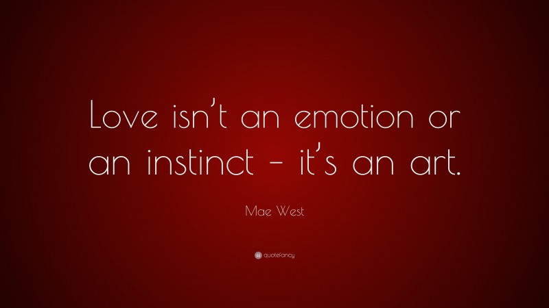 Mae West Quote: “Love isn’t an emotion or an instinct – it’s an art.”