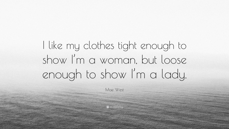Mae West Quote: “I like my clothes tight enough to show I’m a woman, but loose enough to show I’m a lady.”