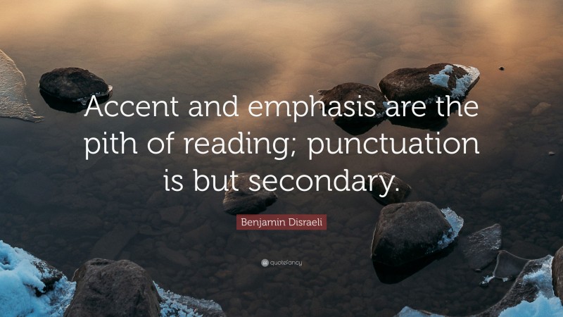 Benjamin Disraeli Quote: “Accent and emphasis are the pith of reading; punctuation is but secondary.”