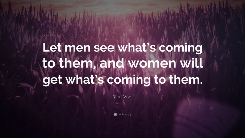 Mae West Quote: “Let men see what’s coming to them, and women will get what’s coming to them.”