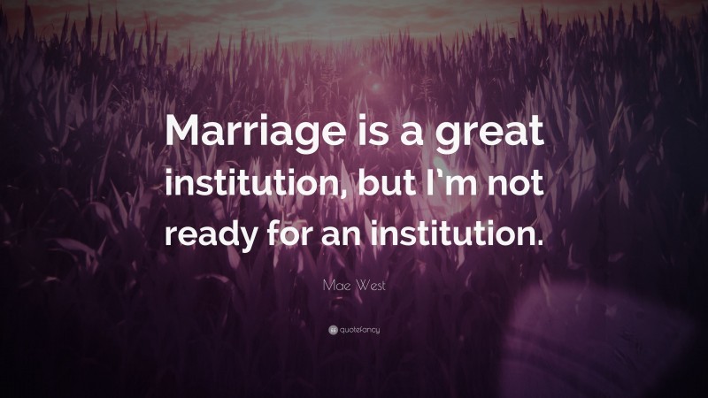 Mae West Quote: “Marriage is a great institution, but I’m not ready for an institution.”